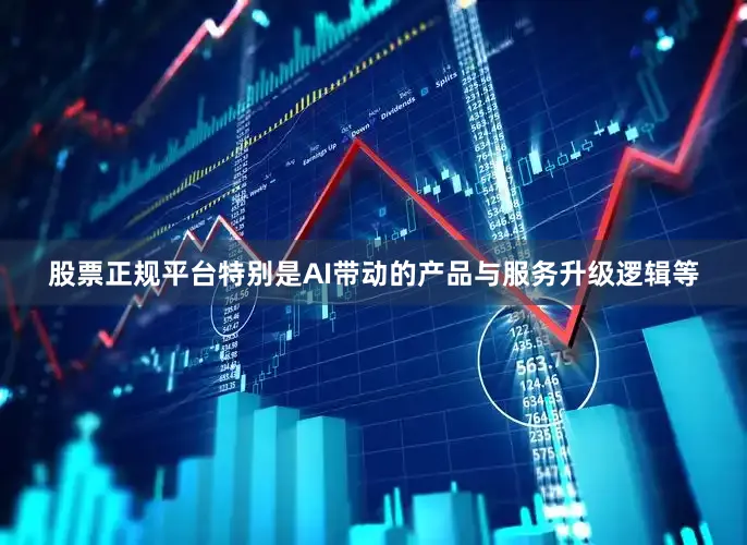股票正规平台特别是AI带动的产品与服务升级逻辑等