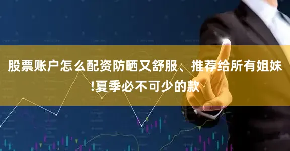 股票账户怎么配资防晒又舒服、推荐给所有姐妹!夏季必不可少的款