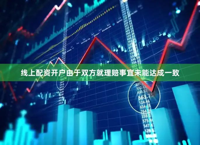 线上配资开户由于双方就理赔事宜未能达成一致
