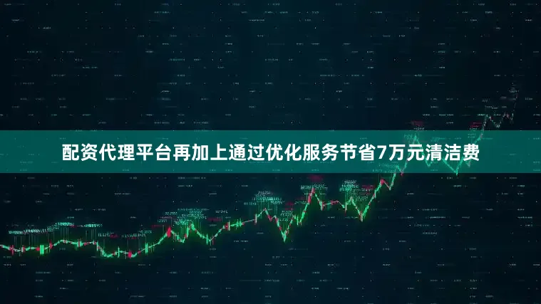 配资代理平台再加上通过优化服务节省7万元清洁费