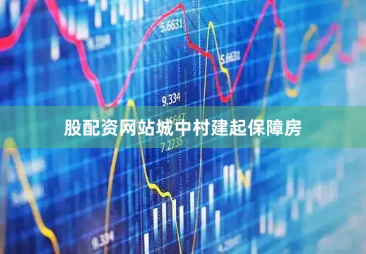 股配资网站城中村建起保障房