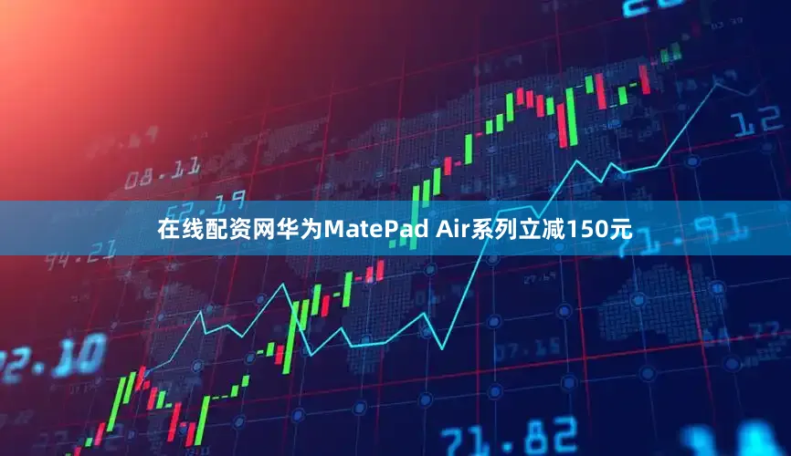 在线配资网华为MatePad Air系列立减150元