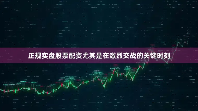 正规实盘股票配资尤其是在激烈交战的关键时刻