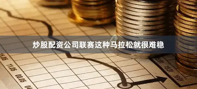 炒股配资公司联赛这种马拉松就很难稳