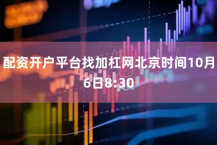 配资开户平台找加杠网　　北京时间10月6日8:30