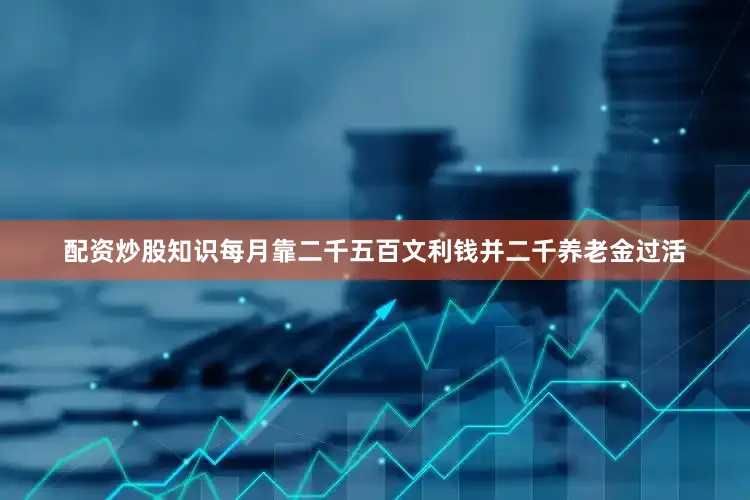 配资炒股知识每月靠二千五百文利钱并二千养老金过活