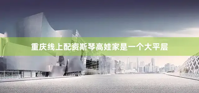 重庆线上配资斯琴高娃家是一个大平层